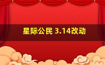 星际公民 3.14改动